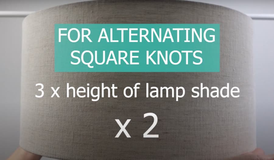 for alternating square knots you'll measure 3 times the height of the lamp shade and multiply that times 2